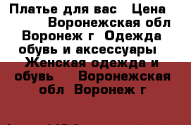 Платье для вас › Цена ­ 3 000 - Воронежская обл., Воронеж г. Одежда, обувь и аксессуары » Женская одежда и обувь   . Воронежская обл.,Воронеж г.